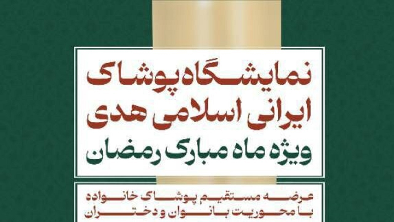 نمایشگاه ملی پوشاک ایرانی اسلامی هدی «ویژه ماه مبارک رمضان» برگزار می‌شود